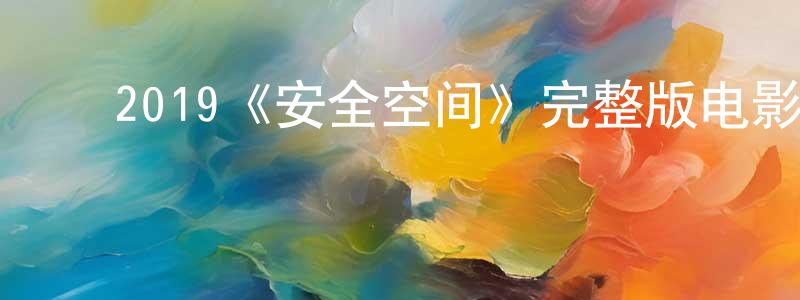 影视迷陈昌春的个人博客,2019《安全空间》完整版电影/在线观看/百度云-美剧天堂